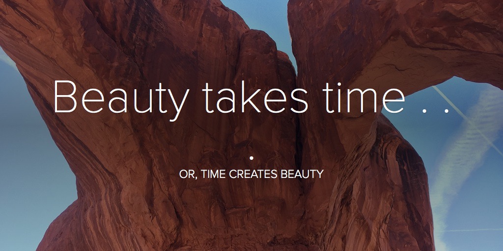 Beauty takes time . . .
