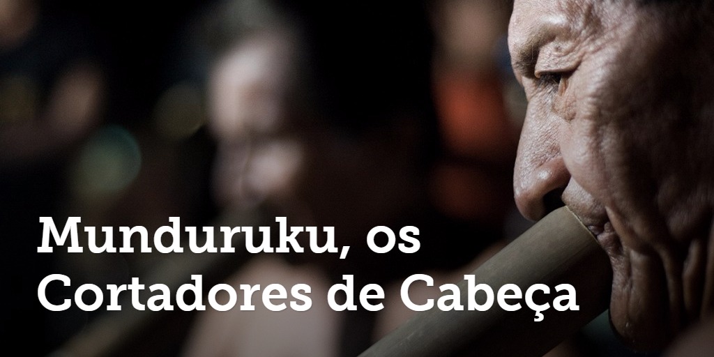 Munduruku, os Cortadores de Cabeça