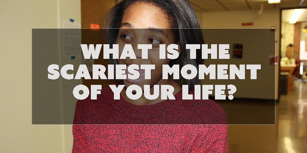 What is the scariest moment of your life?