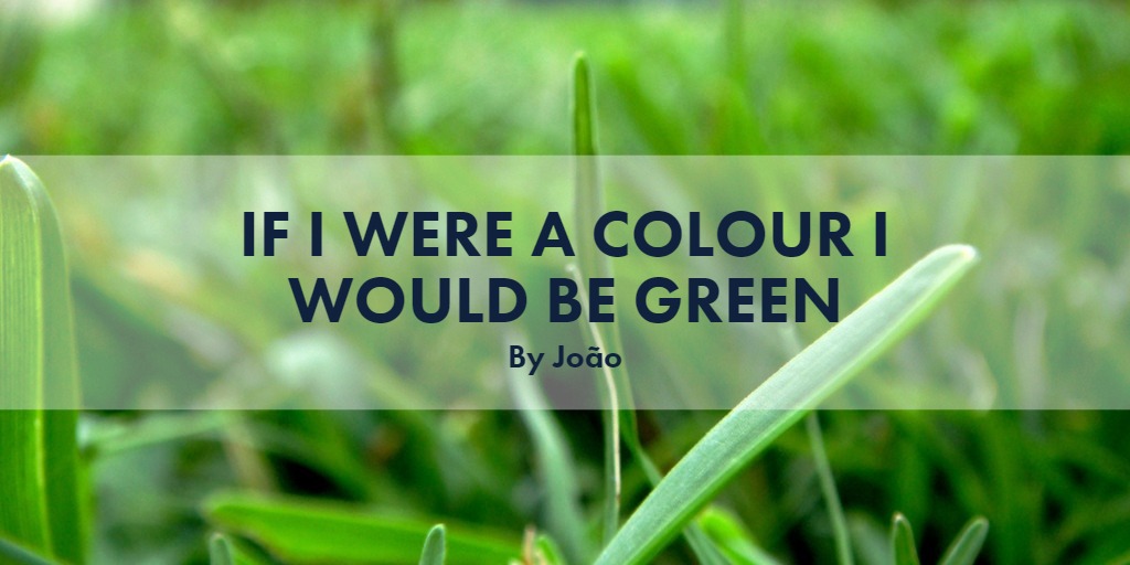 If I were a colour I would be green
